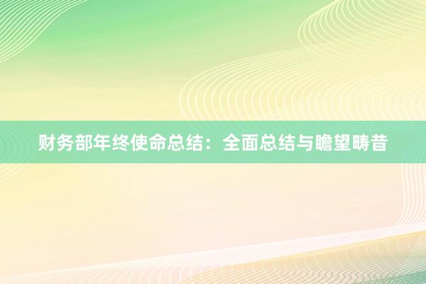 财务部年终使命总结：全面总结与瞻望畴昔