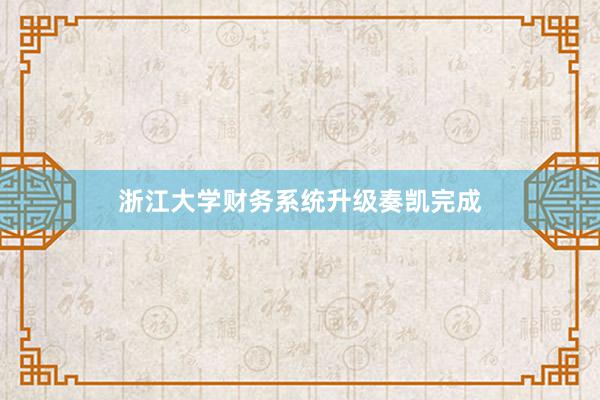 浙江大学财务系统升级奏凯完成