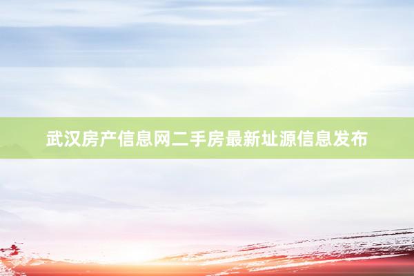 武汉房产信息网二手房最新址源信息发布