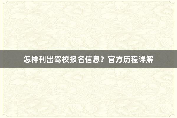 怎样刊出驾校报名信息？官方历程详解