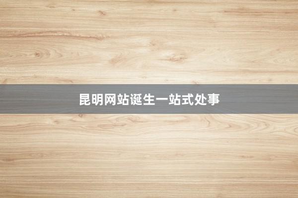 昆明网站诞生一站式处事