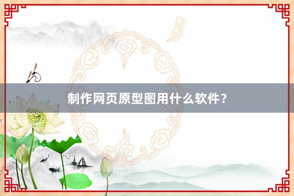 制作网页原型图用什么软件？
