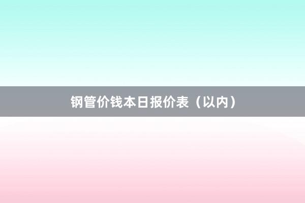 钢管价钱本日报价表（以内）