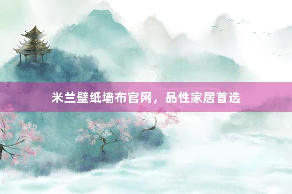 米兰壁纸墙布官网，品性家居首选