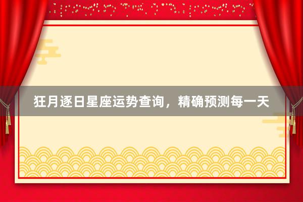 狂月逐日星座运势查询，精确预测每一天