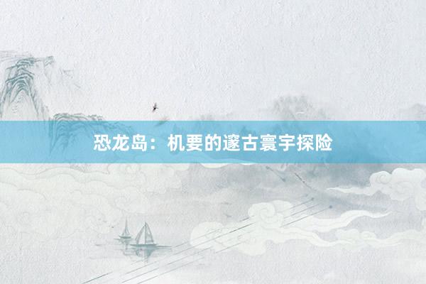 恐龙岛：机要的邃古寰宇探险