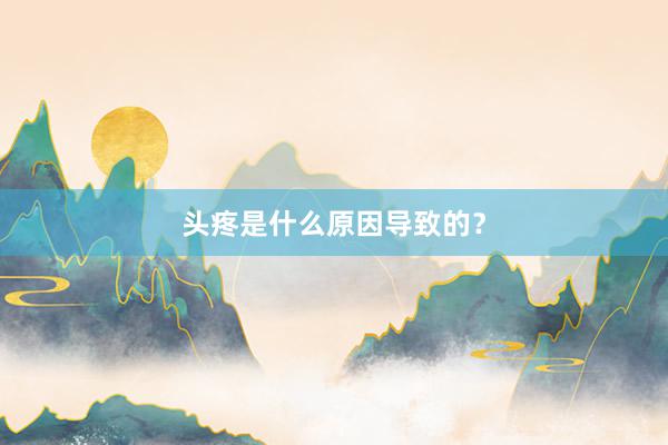 头疼是什么原因导致的？