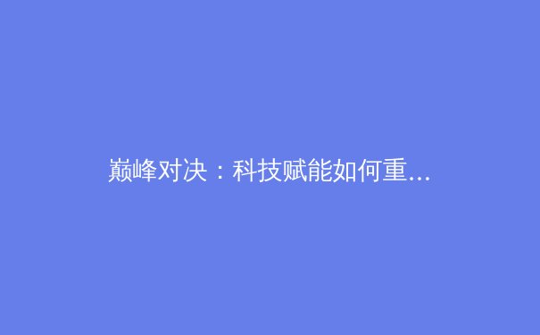 巅峰对决：科技赋能如何重塑现代体育竞技格局 - 3