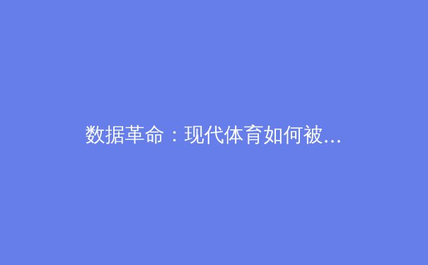 数据革命：现代体育如何被科技重塑竞技场 - 4