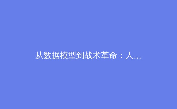 从数据模型到战术革命：人工智能如何重塑现代足球的胜负密码 - 3